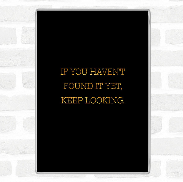 Black Gold Haven't Found Quote Jumbo Fridge Magnet