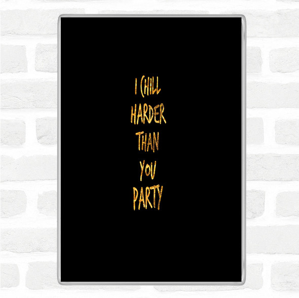 Black Gold I Chill Harder Then You Party Quote Jumbo Fridge Magnet