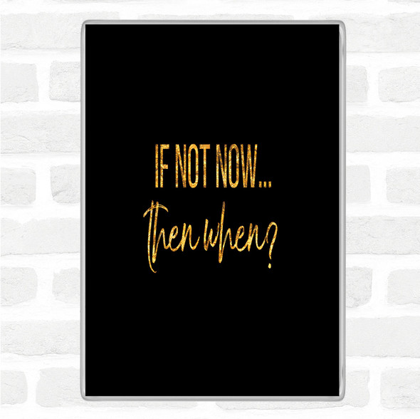 Black Gold If Not Now Then When Quote Jumbo Fridge Magnet