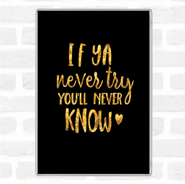 Black Gold If Ya Never Try You'll Never Know Quote Jumbo Fridge Magnet