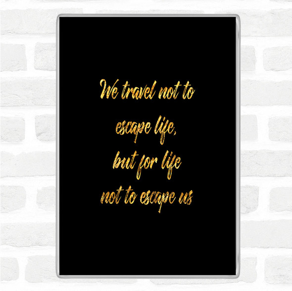 Black Gold Life Not To Escape Quote Jumbo Fridge Magnet