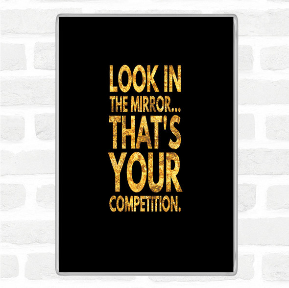 Black Gold Look In The Mirror Its Your Competition Quote Jumbo Fridge Magnet