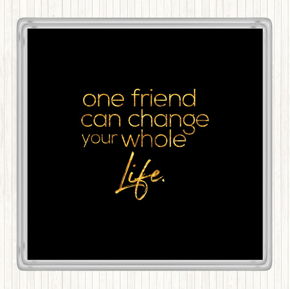 Black Gold One Friend Can Change Your Life Quote Drinks Mat Coaster