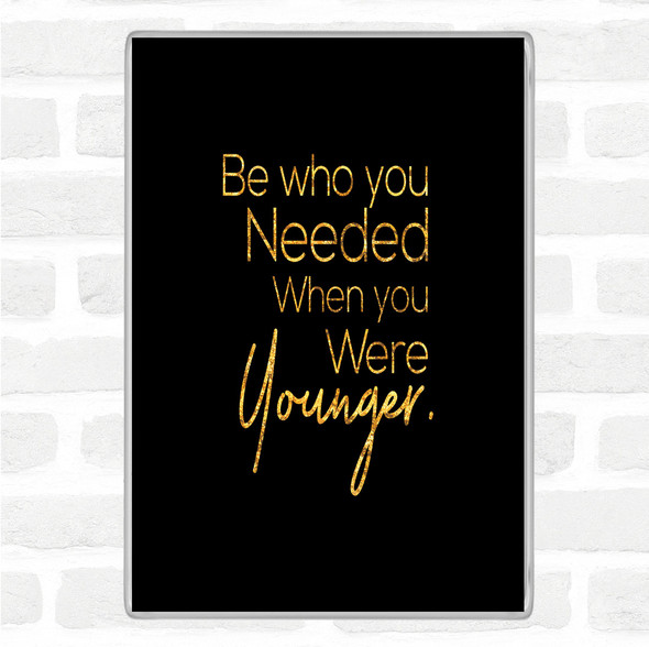 Black Gold Be Who You Needed Quote Jumbo Fridge Magnet