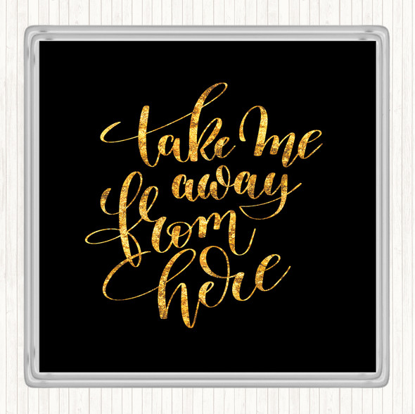 Black Gold Take Me Away From Here Quote Drinks Mat Coaster