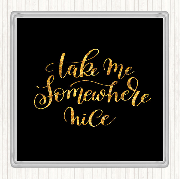 Black Gold Take Me Somewhere Nice Quote Drinks Mat Coaster