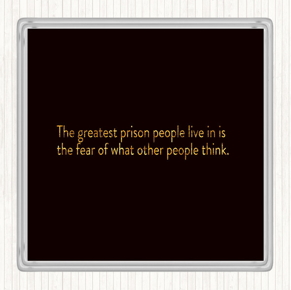 Black Gold The Greatest Prison People Live In Is The Fear Of What Others Think Quote Drinks Mat Coaster