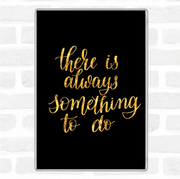 Black Gold There Is Always Something To Do Quote Jumbo Fridge Magnet