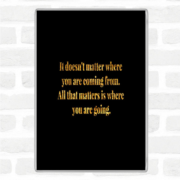 Black Gold What Matters Is Where Your Going Quote Jumbo Fridge Magnet