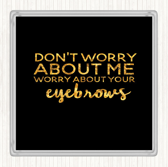 Black Gold Worry About Your Eyebrows Quote Drinks Mat Coaster