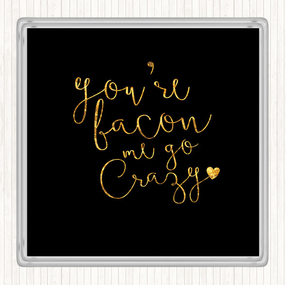 Black Gold You're Bacon Me Go Crazy Quote Drinks Mat Coaster