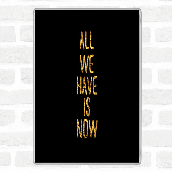 Black Gold All We Have Is Now Quote Jumbo Fridge Magnet