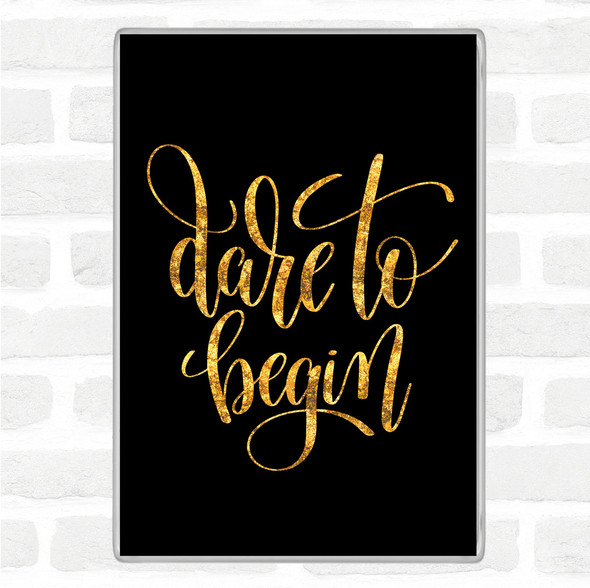 Black Gold Dare To Begin Quote Jumbo Fridge Magnet