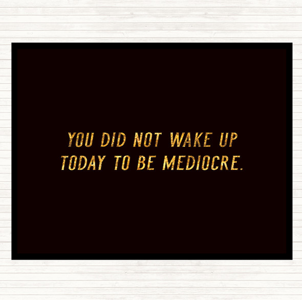 Black Gold Did Not Wake Up Mediocre Quote Dinner Table Placemat