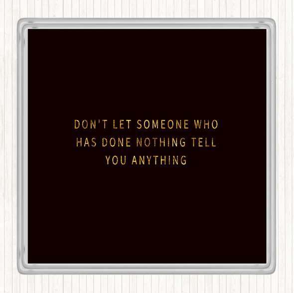 Black Gold Don't Let Someone Who's Done Nothing Tell You Anything Quote Drinks Mat Coaster