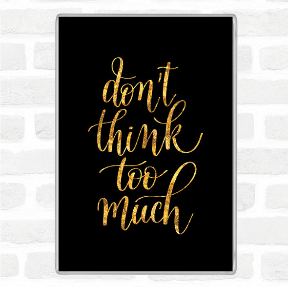 Black Gold Don't Think Too Much Quote Jumbo Fridge Magnet