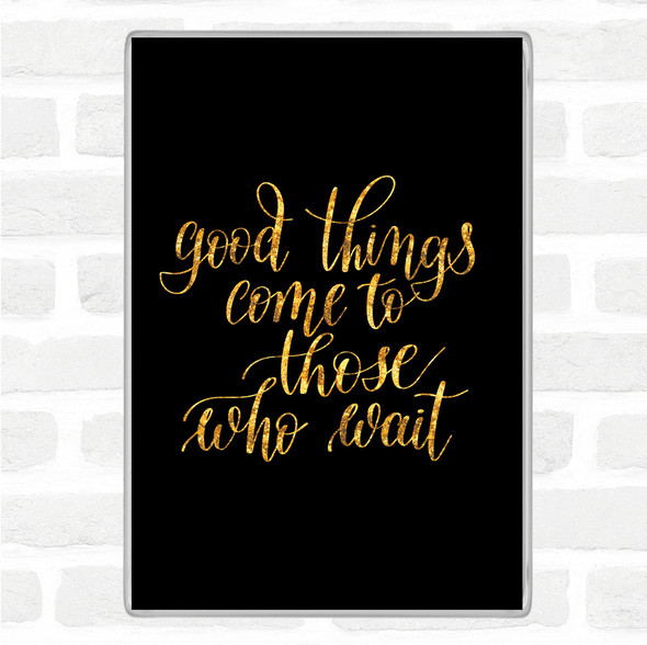 Black Gold Good Things Come To Those Who Wait Quote Jumbo Fridge Magnet