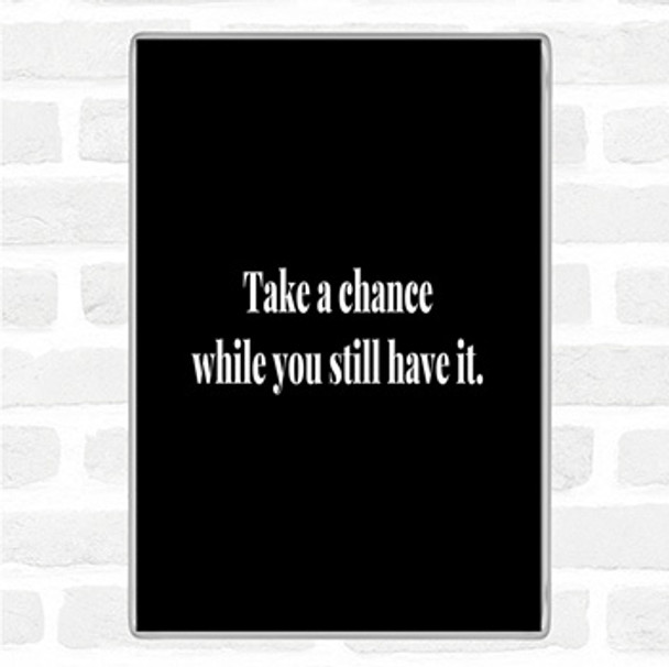 Black White Take A Chance While You Can Quote Jumbo Fridge Magnet