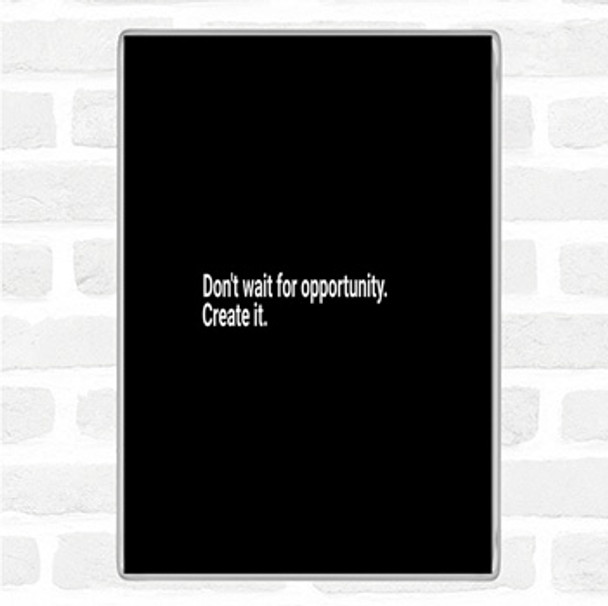 Black White Don't Wait For Opportunity Create It Quote Jumbo Fridge Magnet