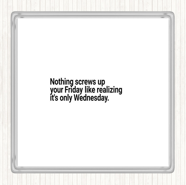 White Black Nothing Screws Up Friday Like Realizing Its Wednesday Quote Drinks Mat Coaster