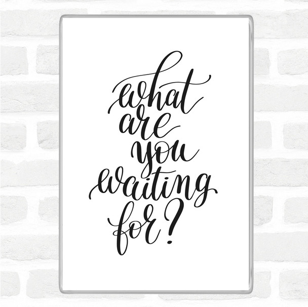 White Black What Are You Waiting For Quote Jumbo Fridge Magnet