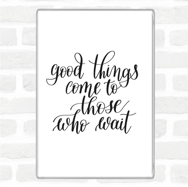 White Black Good Things Come To Those Who Wait Quote Jumbo Fridge Magnet