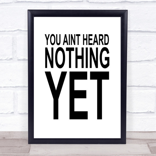 You Aint Heard Nothing Yet Quote Wall Art Print