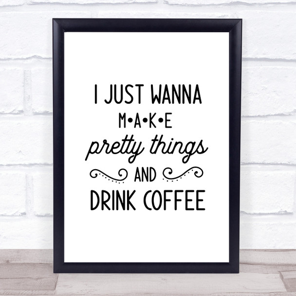 I Just Wanna Make Pretty Thing Coffee Crafting Quote Typography Wall Art Print