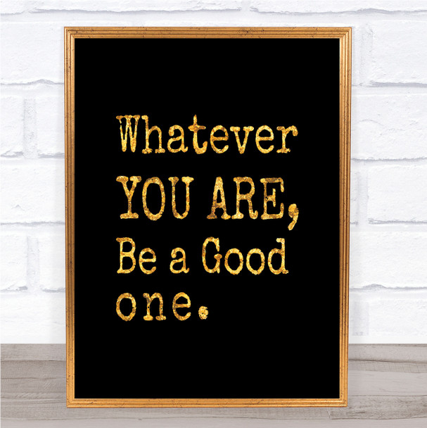 Be A Good One Quote Print Black & Gold Wall Art Picture