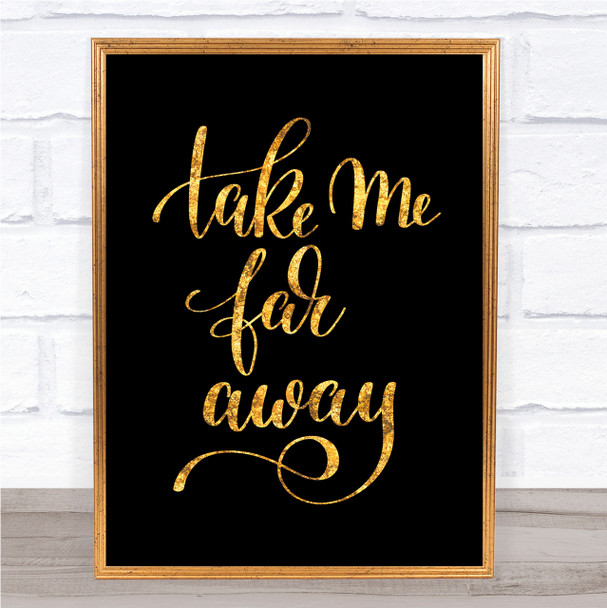 Take Me Far Away Quote Print Black & Gold Wall Art Picture