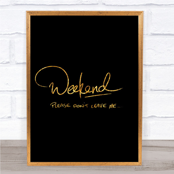 Weekend Don't Leave Quote Print Black & Gold Wall Art Picture
