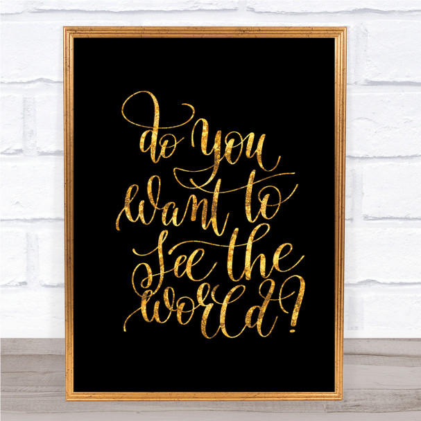 Do You Want To See The World Quote Print Black & Gold Wall Art Picture