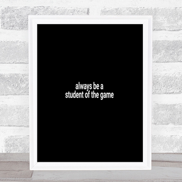 Always Be A Student Of The Game Quote Print Black & White