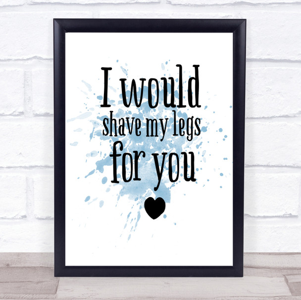 I Would Shave My Legs For You Inspirational Quote Print Blue Watercolour Poster