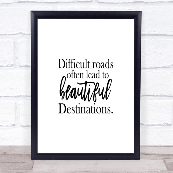 Difficult Roads Lead To Beautiful Destinations Quote Print