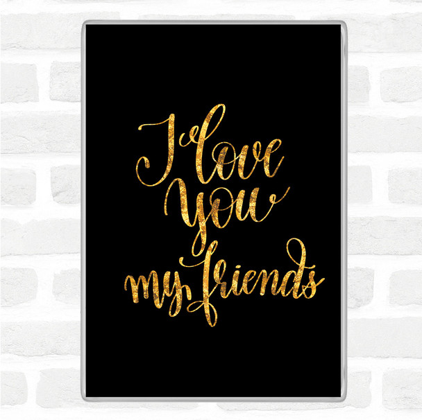 Black Gold I Love You Friends Quote Jumbo Fridge Magnet