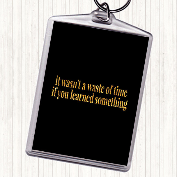 Black Gold Its Not A Waste Of Time If Learned Something Quote Bag Tag Keychain Keyring