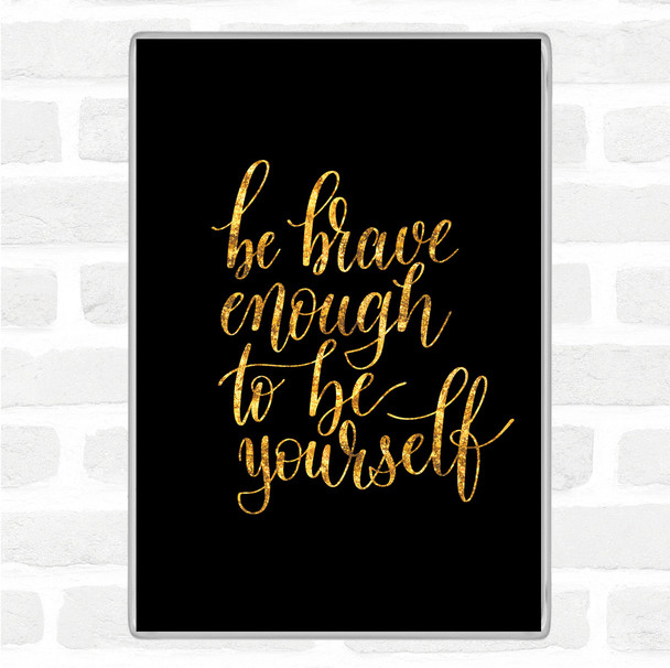 Black Gold Be Brave Be Yourself Quote Jumbo Fridge Magnet