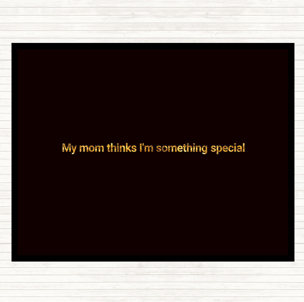 Black Gold My Mum Thinks I'm Something Special Quote Dinner Table Placemat