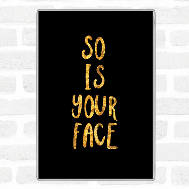 Black Gold So Is Your Face Quote Jumbo Fridge Magnet