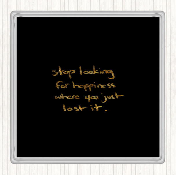 Black Gold Stop Looking For Happiness Quote Drinks Mat Coaster