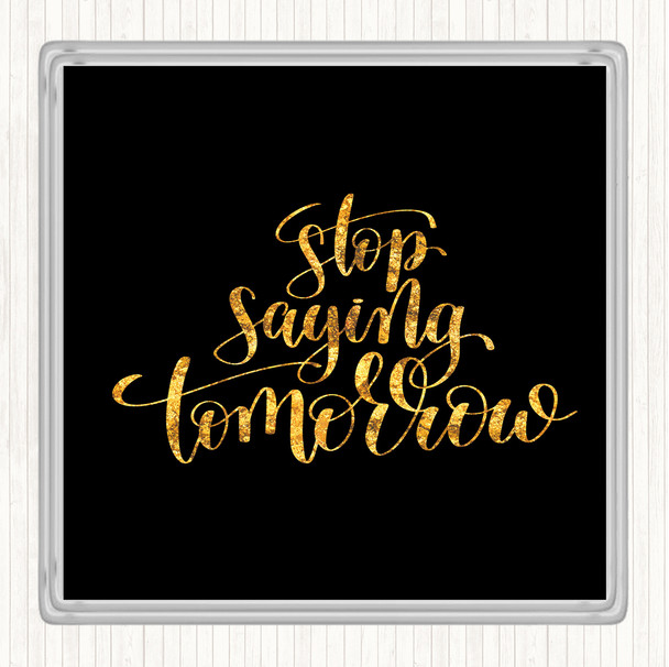 Black Gold Stop Saying Tomorrow Quote Drinks Mat Coaster