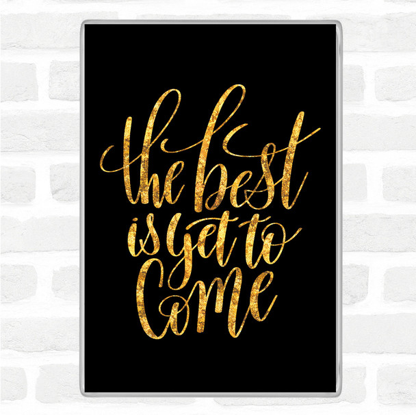 Black Gold The Best Is Yet To Come Quote Jumbo Fridge Magnet