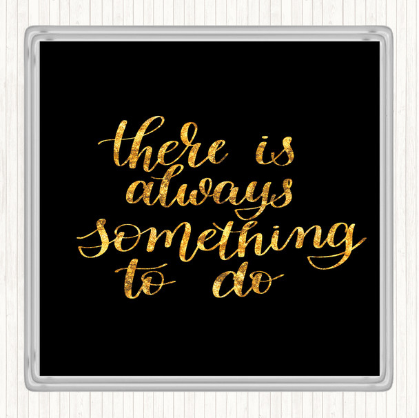 Black Gold There Is Always Something To Do Quote Drinks Mat Coaster
