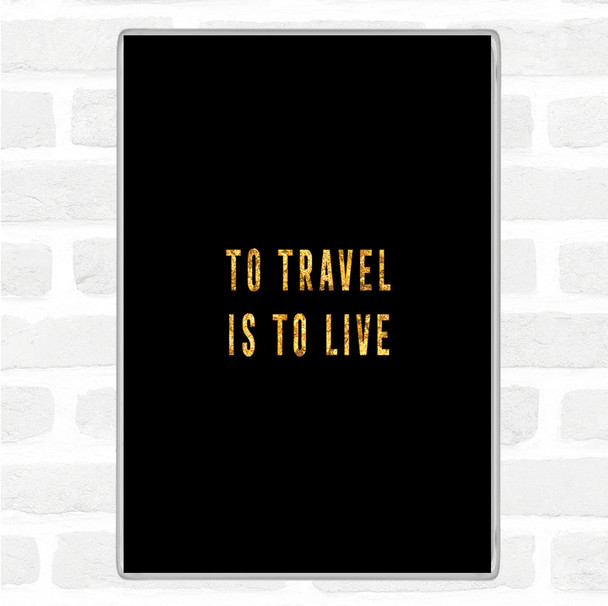 Black Gold To Travel Is To Live Quote Jumbo Fridge Magnet