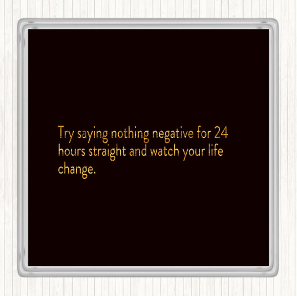 Black Gold Try Saying Nothing Negative For 24 Hours Quote Drinks Mat Coaster