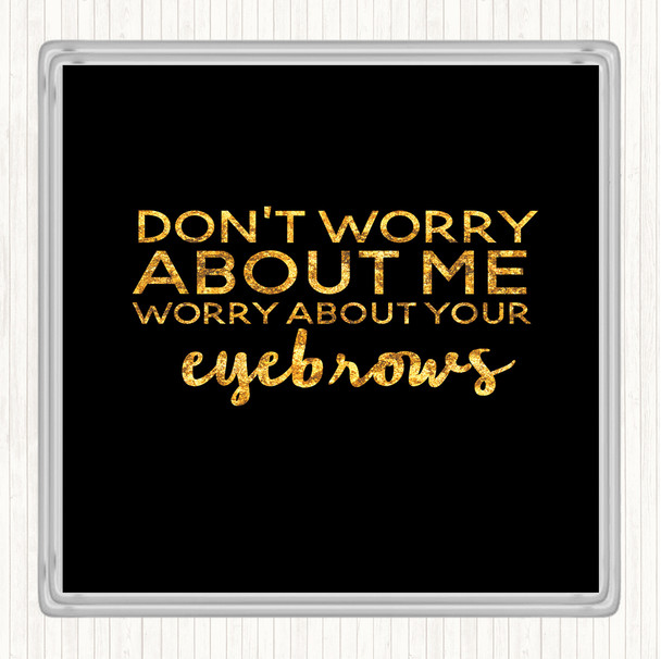 Black Gold Worry About Your Eyebrows Quote Drinks Mat Coaster