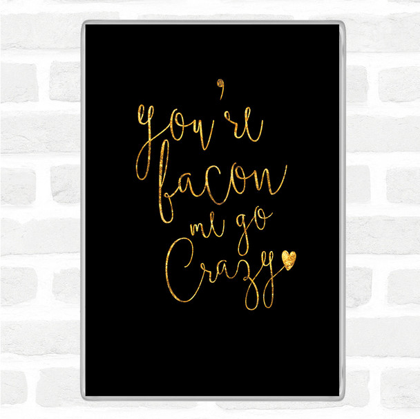 Black Gold You're Bacon Me Go Crazy Quote Jumbo Fridge Magnet