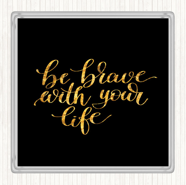 Black Gold Brave With Your Life Quote Drinks Mat Coaster