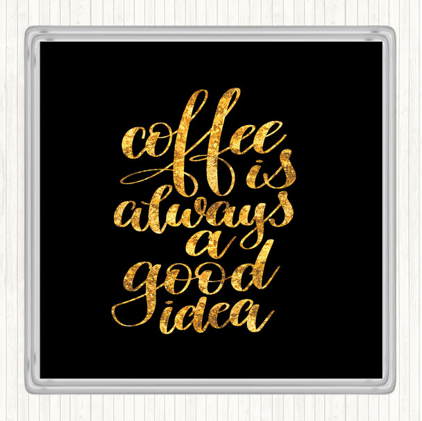 Black Gold Coffee Is Always A Good Idea Quote Drinks Mat Coaster